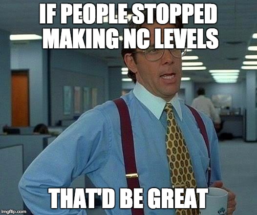 That Would Be Great Meme | IF PEOPLE STOPPED MAKING NC LEVELS THAT'D BE GREAT | image tagged in memes,that would be great | made w/ Imgflip meme maker