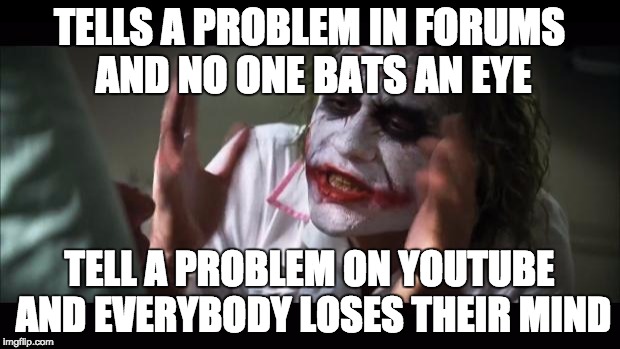And everybody loses their minds Meme | TELLS A PROBLEM IN FORUMS AND NO ONE BATS AN EYE TELL A PROBLEM ON YOUTUBE AND EVERYBODY LOSES THEIR MIND | image tagged in memes,and everybody loses their minds | made w/ Imgflip meme maker