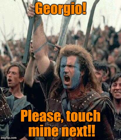 Braveheart | Georgio! Please, touch mine next!! | image tagged in braveheart | made w/ Imgflip meme maker