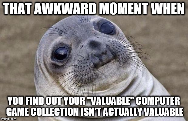 Awkward Moment Sealion | THAT AWKWARD MOMENT WHEN YOU FIND OUT YOUR "VALUABLE" COMPUTER GAME COLLECTION ISN'T ACTUALLY VALUABLE | image tagged in memes,awkward moment sealion | made w/ Imgflip meme maker