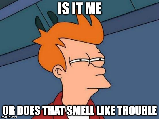 Trouble brews  | IS IT ME OR DOES THAT SMELL LIKE TROUBLE | image tagged in memes,futurama fry | made w/ Imgflip meme maker