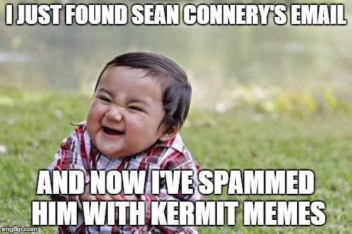 Evil Toddler | I JUST FOUND SEAN CONNERY'S EMAIL AND NOW I'VE SPAMMED HIM WITH KERMIT MEMES | image tagged in memes,evil toddler | made w/ Imgflip meme maker