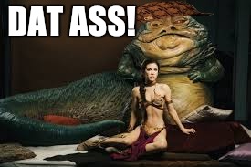 DAT ASS! | image tagged in jabba,leia,dat ass,scumbag hat,star wars | made w/ Imgflip meme maker