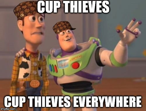 X, X Everywhere Meme | CUP THIEVES CUP THIEVES EVERYWHERE | image tagged in memes,x x everywhere,scumbag | made w/ Imgflip meme maker