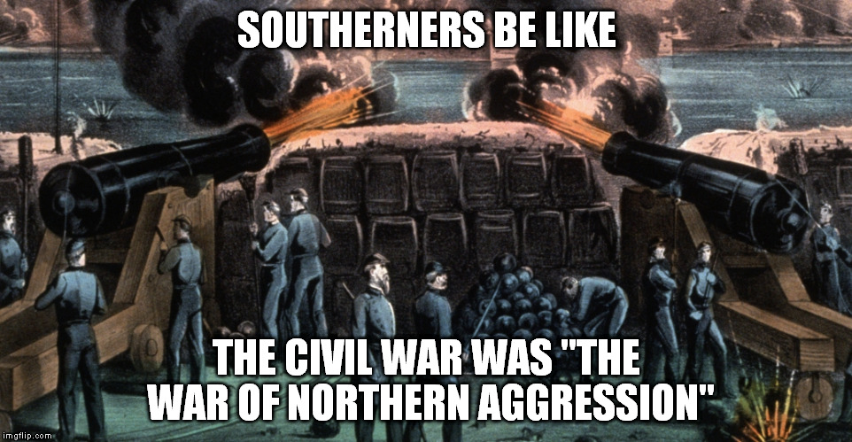 SOUTHERNERS BE LIKE THE CIVIL WAR WAS "THE WAR OF NORTHERN AGGRESSION" | image tagged in lol confederates,hypocrisy,civil war,confederate flag,confederate | made w/ Imgflip meme maker