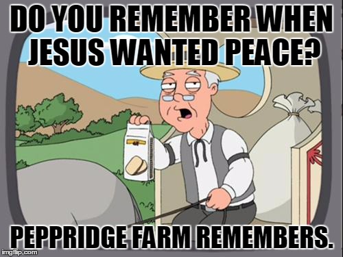 peppridge farm | DO YOU REMEMBER WHEN JESUS WANTED PEACE? PEPPRIDGE FARM REMEMBERS. | image tagged in peppridge farm | made w/ Imgflip meme maker