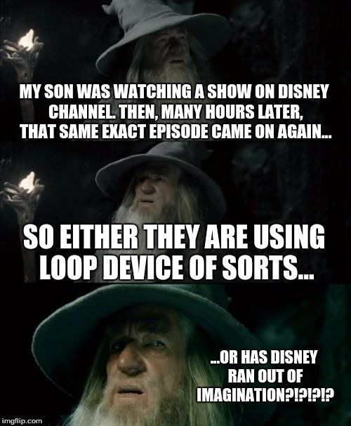 disney channel: now and forever! | MY SON WAS WATCHING A SHOW ON DISNEY CHANNEL. THEN, MANY HOURS LATER, THAT SAME EXACT EPISODE CAME ON AGAIN... SO EITHER THEY ARE USING LOOP | image tagged in memes,confused gandalf | made w/ Imgflip meme maker