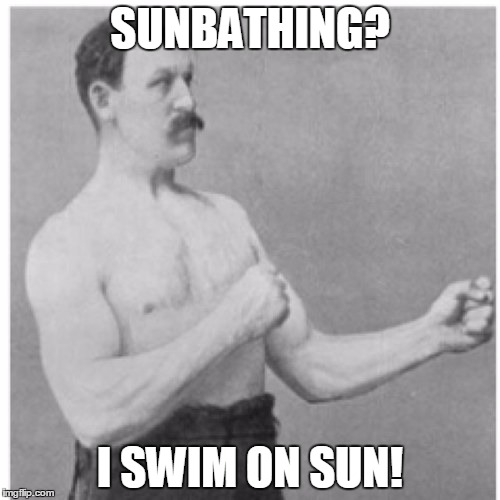 Overly Manly Man | SUNBATHING? I SWIM ON SUN! | image tagged in memes,overly manly man,sunbathing,pun,puns | made w/ Imgflip meme maker