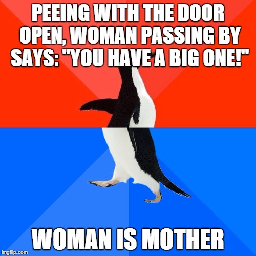 Socially Awesome Awkward Penguin | PEEING WITH THE DOOR OPEN, WOMAN PASSING BY SAYS: "YOU HAVE A BIG ONE!" WOMAN IS MOTHER | image tagged in memes,socially awesome awkward penguin,AdviceAnimals | made w/ Imgflip meme maker