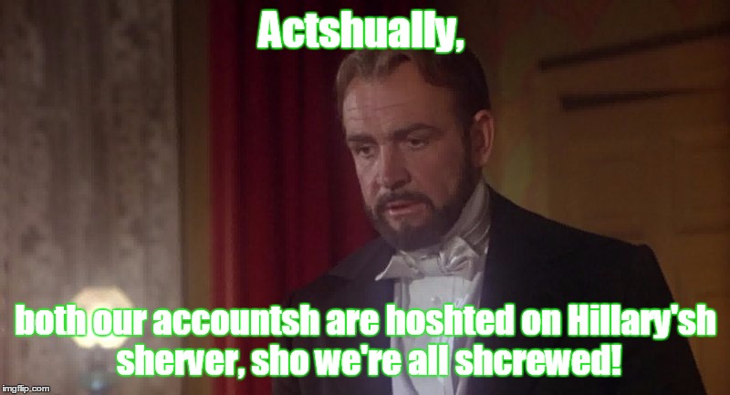 Actshually, both our accountsh are hoshted on Hillary'sh sherver, sho we're all shcrewed! | made w/ Imgflip meme maker