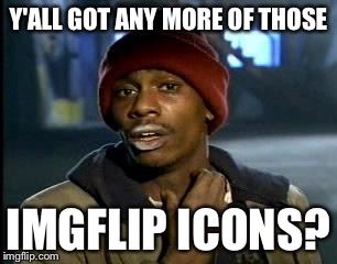 Y'all Got Any More Of That | Y'ALL GOT ANY MORE OF THOSE IMGFLIP ICONS? | image tagged in memes,yall got any more of | made w/ Imgflip meme maker