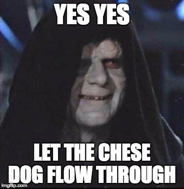 Sidious Error | YES YES LET THE CHESE DOG FLOW THROUGH | image tagged in memes,sidious error | made w/ Imgflip meme maker