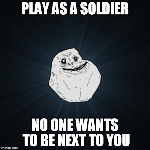 Forever Alone Meme | PLAY AS A SOLDIER NO ONE WANTS TO BE NEXT TO YOU | image tagged in memes,forever alone | made w/ Imgflip meme maker