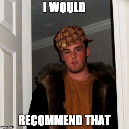 Scumbag Steve Meme | I WOULD RECOMMEND THAT | image tagged in memes,scumbag steve | made w/ Imgflip meme maker