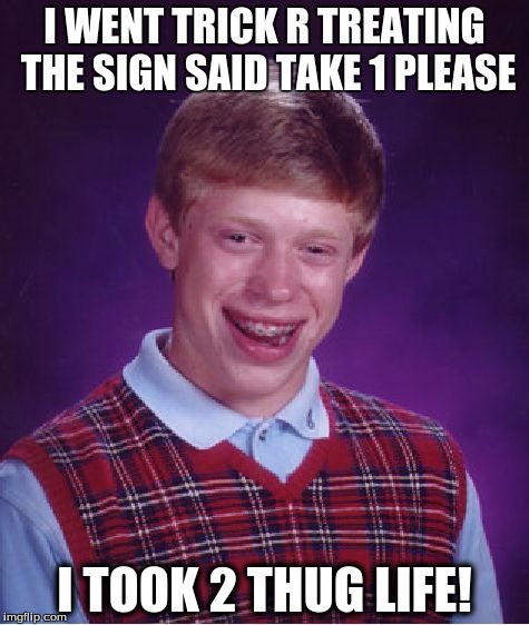 Bad Luck Brian Meme | I WENT TRICK R TREATING THE SIGN SAID TAKE 1 PLEASE I TOOK 2 THUG LIFE! | image tagged in memes,bad luck brian | made w/ Imgflip meme maker