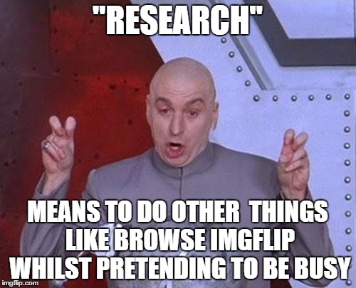 Dr Evil Laser Meme | "RESEARCH" MEANS TO DO OTHER  THINGS LIKE BROWSE IMGFLIP WHILST PRETENDING TO BE BUSY | image tagged in memes,dr evil laser | made w/ Imgflip meme maker
