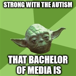 Advice Yoda | STRONG WITH THE AUTISM THAT BACHELOR OF MEDIA IS | image tagged in memes,advice yoda | made w/ Imgflip meme maker