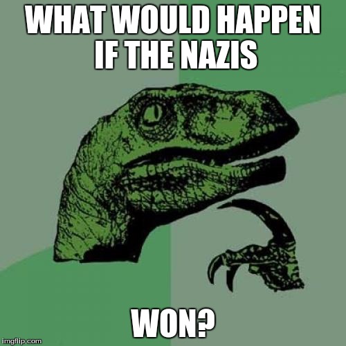 Philosoraptor | WHAT WOULD HAPPEN IF THE NAZIS WON? | image tagged in memes,philosoraptor | made w/ Imgflip meme maker