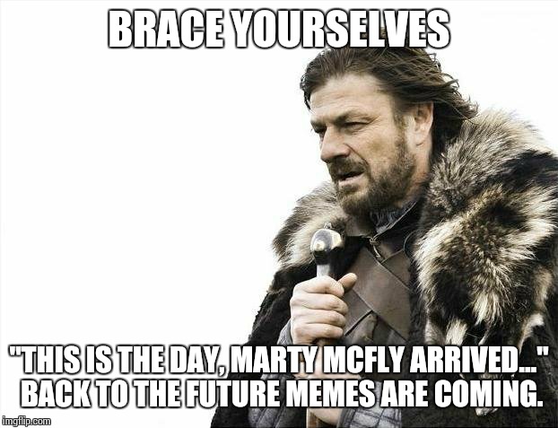 Brace Yourselves X is Coming | BRACE YOURSELVES "THIS IS THE DAY, MARTY MCFLY ARRIVED..." BACK TO THE FUTURE MEMES ARE COMING. | image tagged in memes,brace yourselves x is coming | made w/ Imgflip meme maker