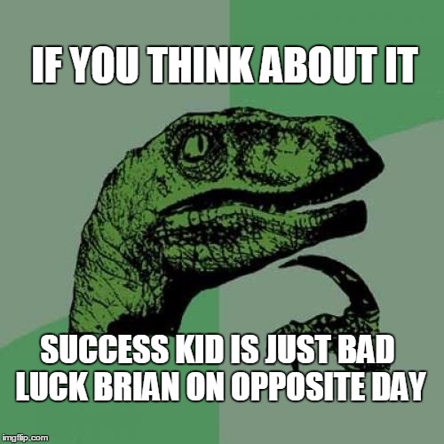 Philosoraptor Meme | SUCCESS KID IS JUST BAD LUCK BRIAN ON OPPOSITE DAY IF YOU THINK ABOUT IT | image tagged in memes,philosoraptor,bad luck brian,success kid,funny memes,logical | made w/ Imgflip meme maker