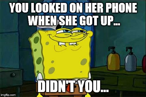 Don't You Squidward | YOU LOOKED ON HER PHONE WHEN SHE GOT UP... DIDN'T YOU... | image tagged in memes,dont you squidward | made w/ Imgflip meme maker