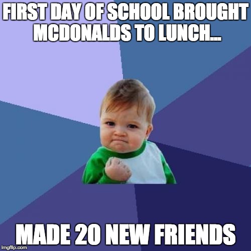 Success Kid Meme | FIRST DAY OF SCHOOL BROUGHT MCDONALDS TO LUNCH... MADE 20 NEW FRIENDS | image tagged in memes,success kid | made w/ Imgflip meme maker