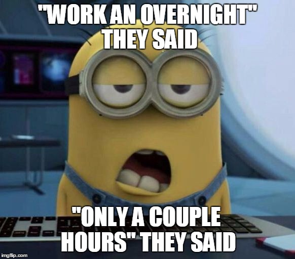 Sleepy Minion | "WORK AN OVERNIGHT" THEY SAID "ONLY A COUPLE HOURS" THEY SAID | image tagged in sleepy minion | made w/ Imgflip meme maker