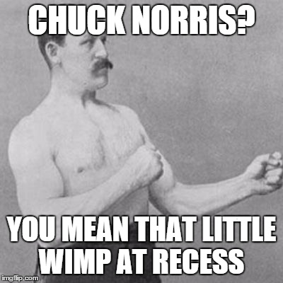 CHUCK NORRIS? YOU MEAN THAT LITTLE WIMP AT RECESS | image tagged in very manly man | made w/ Imgflip meme maker