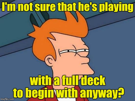 Futurama Fry Meme | I'm not sure that he's playing with a full deck to begin with anyway? | image tagged in memes,futurama fry | made w/ Imgflip meme maker