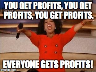 Oprah You Get A Meme | YOU GET PROFITS, YOU GET PROFITS, YOU GET PROFITS. EVERYONE GETS PROFITS! | image tagged in you get an oprah | made w/ Imgflip meme maker