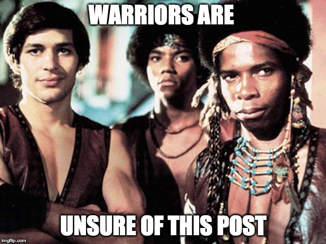 WARRIORS ARE UNSURE OF THIS POST | image tagged in warriors | made w/ Imgflip meme maker