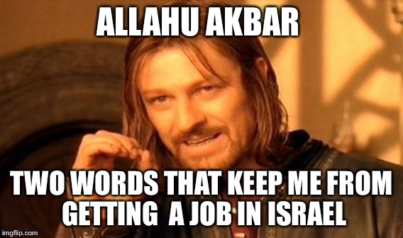 One Does Not Simply Meme | ALLAHU AKBAR TWO WORDS THAT KEEP ME FROM GETTING  A JOB IN ISRAEL | image tagged in memes,one does not simply | made w/ Imgflip meme maker