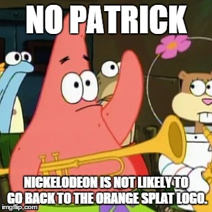 No Patrick Meme | NO PATRICK NICKELODEON IS NOT LIKELY TO GO BACK TO THE ORANGE SPLAT LOGO. | image tagged in memes,no patrick | made w/ Imgflip meme maker
