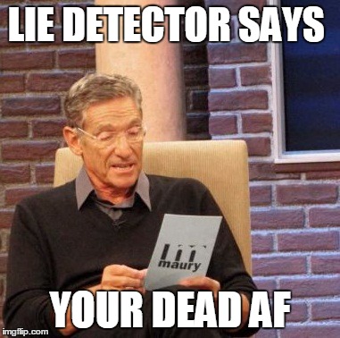 Maury Lie Detector Meme | LIE DETECTOR SAYS YOUR DEAD AF | image tagged in memes,maury lie detector | made w/ Imgflip meme maker