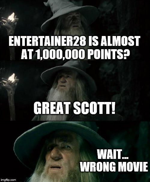What else have I missed? | ENTERTAINER28 IS ALMOST AT 1,000,000 POINTS? GREAT SCOTT! WAIT... WRONG MOVIE | image tagged in memes,confused gandalf | made w/ Imgflip meme maker