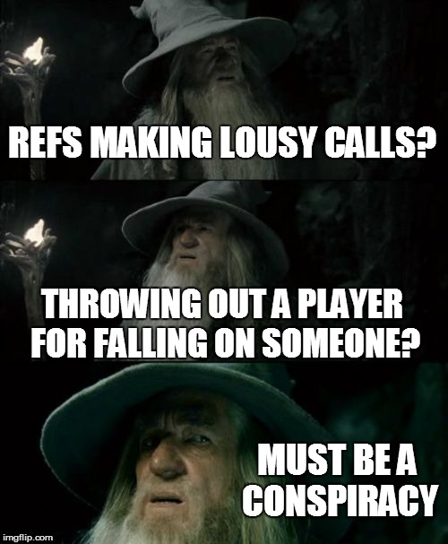 Confused Gandalf Meme | REFS MAKING LOUSY CALLS? THROWING OUT A PLAYER FOR FALLING ON SOMEONE? MUST BE A CONSPIRACY | image tagged in memes,confused gandalf | made w/ Imgflip meme maker