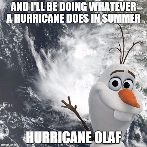 Hurricane Olaf | AND I'LL BE DOING WHATEVER A HURRICANE DOES
IN SUMMER HURRICANE OLAF | image tagged in hurricane olaf | made w/ Imgflip meme maker