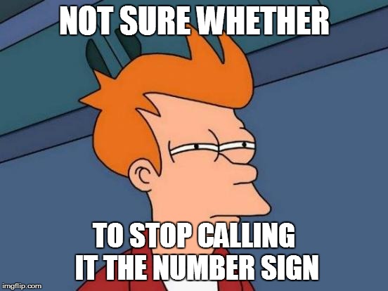Futurama Fry Meme | NOT SURE WHETHER TO STOP CALLING IT THE NUMBER SIGN | image tagged in memes,futurama fry | made w/ Imgflip meme maker