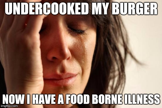 First World Problems Meme | UNDERCOOKED MY BURGER NOW I HAVE A FOOD BORNE ILLNESS | image tagged in memes,first world problems | made w/ Imgflip meme maker