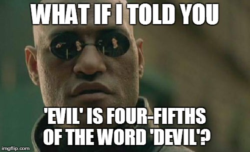 Matrix Morpheus Meme | WHAT IF I TOLD YOU 'EVIL' IS FOUR-FIFTHS OF THE WORD 'DEVIL'? | image tagged in memes,matrix morpheus | made w/ Imgflip meme maker