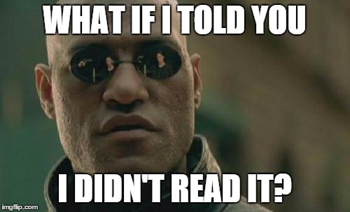Matrix Morpheus Meme | WHAT IF I TOLD YOU I DIDN'T READ IT? | image tagged in memes,matrix morpheus | made w/ Imgflip meme maker