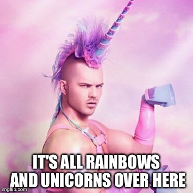Unicorn MAN | IT'S ALL RAINBOWS AND UNICORNS OVER HERE | image tagged in memes,unicorn man | made w/ Imgflip meme maker