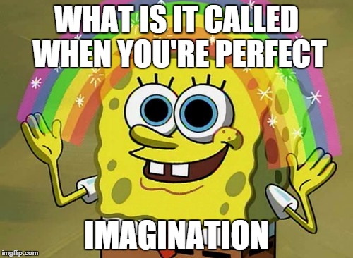 Imagination Spongebob Meme | WHAT IS IT CALLED WHEN YOU'RE PERFECT IMAGINATION | image tagged in memes,imagination spongebob | made w/ Imgflip meme maker