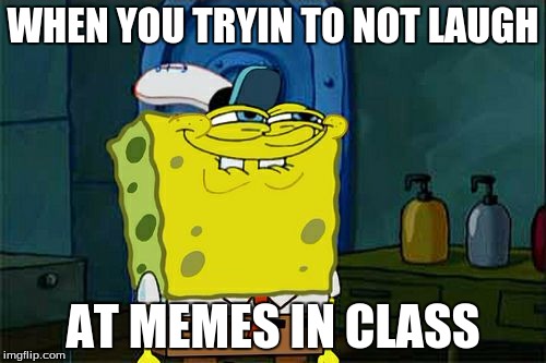 Don't You Squidward | WHEN YOU TRYIN TO NOT LAUGH AT MEMES IN CLASS | image tagged in memes,dont you squidward | made w/ Imgflip meme maker