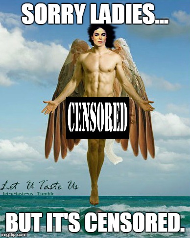 SORRY LADIES... BUT IT'S CENSORED. | image tagged in censored,mj,naked,angel,dafuq | made w/ Imgflip meme maker