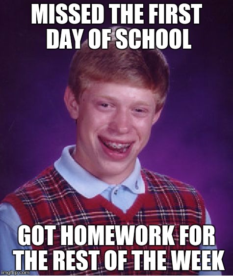 Bad Luck Brian | MISSED THE FIRST DAY OF SCHOOL GOT HOMEWORK FOR THE REST OF THE WEEK | image tagged in memes,bad luck brian | made w/ Imgflip meme maker