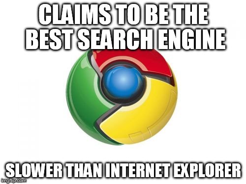 Google Chrome | CLAIMS TO BE THE BEST SEARCH ENGINE SLOWER THAN INTERNET EXPLORER | image tagged in memes,google chrome | made w/ Imgflip meme maker