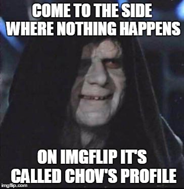 Sidious Error | COME TO THE SIDE WHERE NOTHING HAPPENS ON IMGFLIP IT'S CALLED CHOV'S PROFILE | image tagged in memes,sidious error,imgflip,i'm a secret upvote fairy,no one pays attention to the tags,hey there all my imgflip friends | made w/ Imgflip meme maker