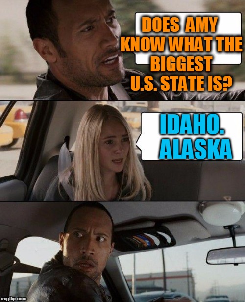 The Rock Driving Meme | DOES  AMY KNOW WHAT THE BIGGEST U.S. STATE IS? IDAHO.  ALASKA | image tagged in memes,the rock driving | made w/ Imgflip meme maker