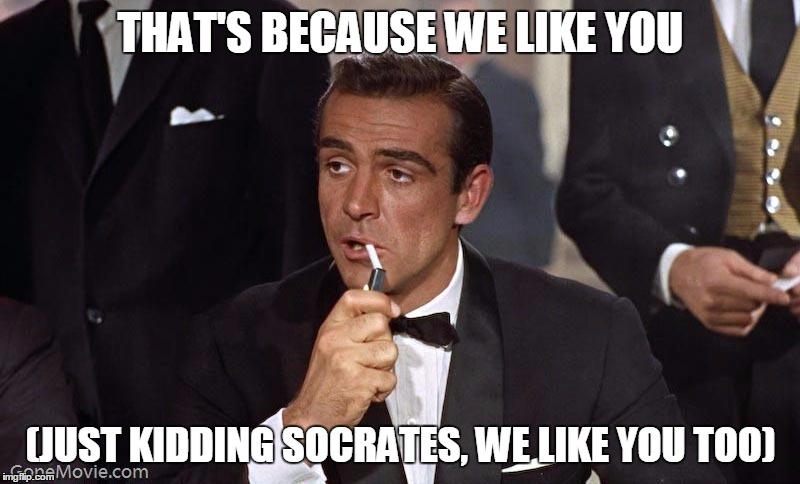 Sean Connery | THAT'S BECAUSE WE LIKE YOU (JUST KIDDING SOCRATES, WE LIKE YOU TOO) | image tagged in sean connery | made w/ Imgflip meme maker